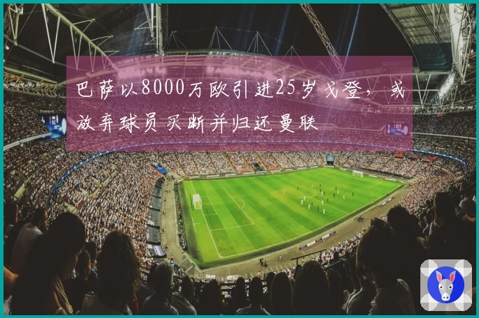 巴萨以8000万欧引进25岁戈登，或放弃球员买断并归还曼联