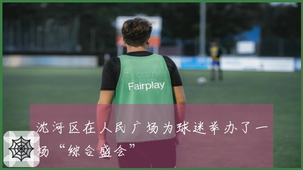 沈河区在人民广场为球迷举办了一场“综合盛会”